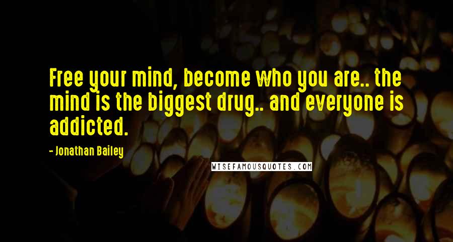 Jonathan Bailey Quotes: Free your mind, become who you are.. the mind is the biggest drug.. and everyone is addicted.
