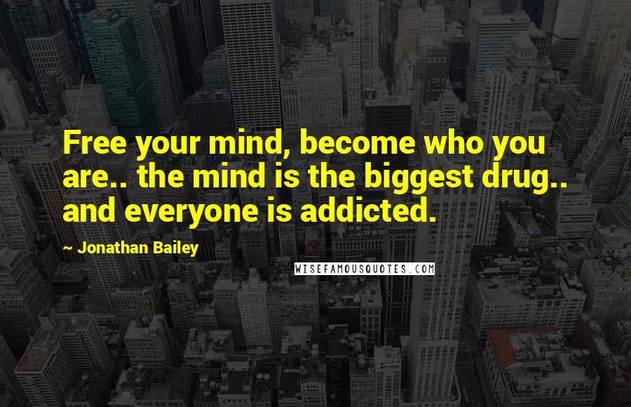 Jonathan Bailey Quotes: Free your mind, become who you are.. the mind is the biggest drug.. and everyone is addicted.