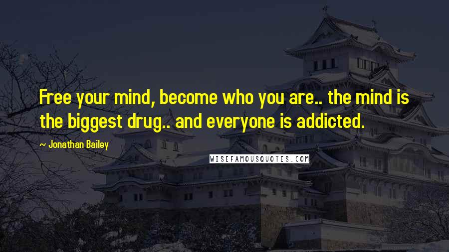 Jonathan Bailey Quotes: Free your mind, become who you are.. the mind is the biggest drug.. and everyone is addicted.