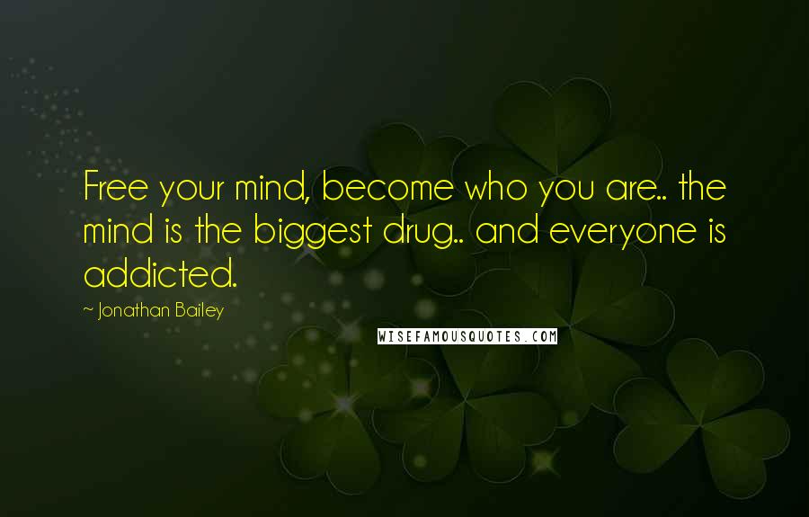Jonathan Bailey Quotes: Free your mind, become who you are.. the mind is the biggest drug.. and everyone is addicted.