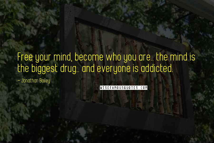 Jonathan Bailey Quotes: Free your mind, become who you are.. the mind is the biggest drug.. and everyone is addicted.