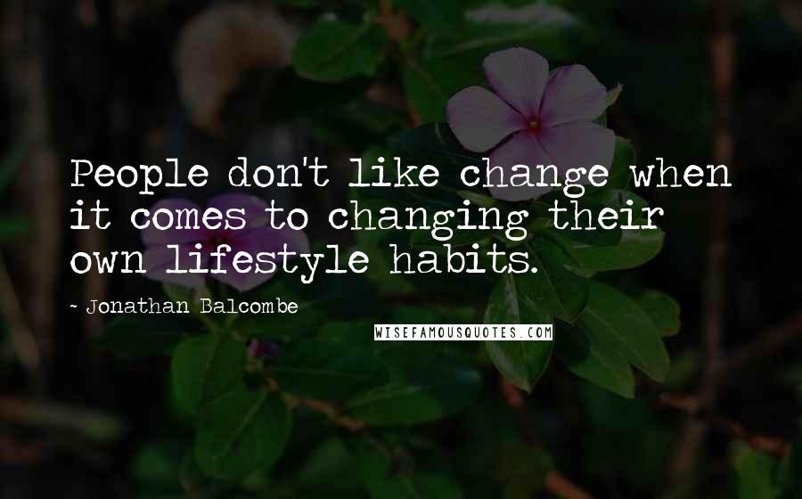 Jonathan Balcombe Quotes: People don't like change when it comes to changing their own lifestyle habits.