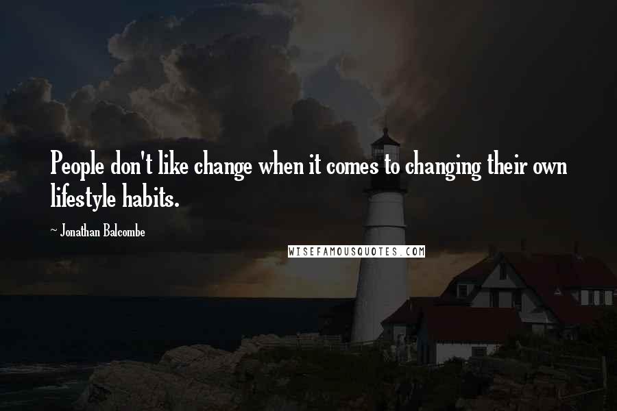 Jonathan Balcombe Quotes: People don't like change when it comes to changing their own lifestyle habits.