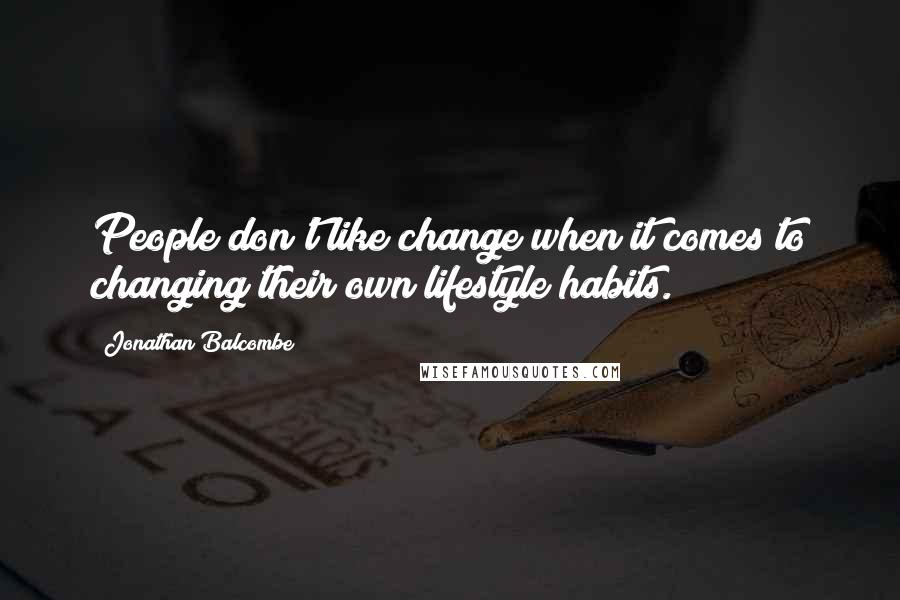 Jonathan Balcombe Quotes: People don't like change when it comes to changing their own lifestyle habits.