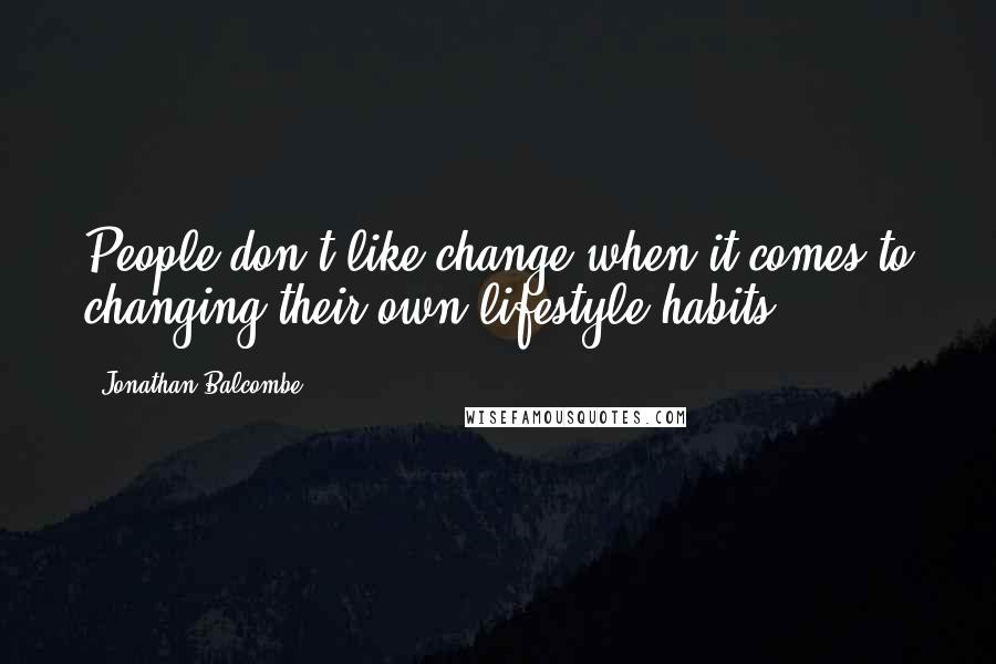 Jonathan Balcombe Quotes: People don't like change when it comes to changing their own lifestyle habits.