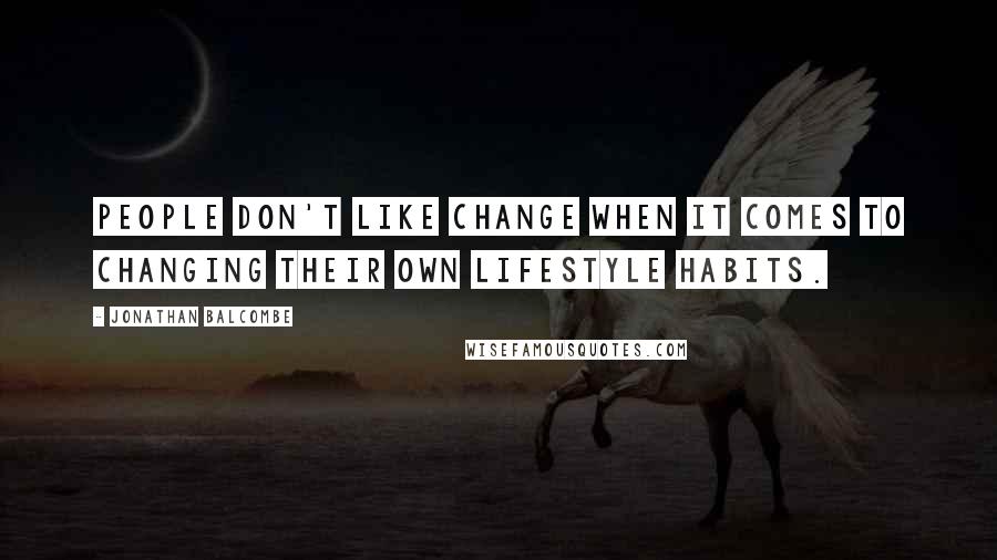 Jonathan Balcombe Quotes: People don't like change when it comes to changing their own lifestyle habits.