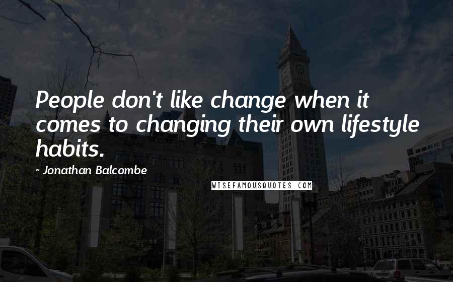 Jonathan Balcombe Quotes: People don't like change when it comes to changing their own lifestyle habits.