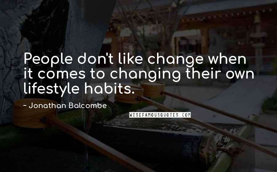 Jonathan Balcombe Quotes: People don't like change when it comes to changing their own lifestyle habits.