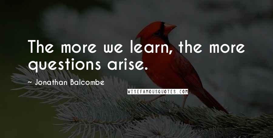 Jonathan Balcombe Quotes: The more we learn, the more questions arise.