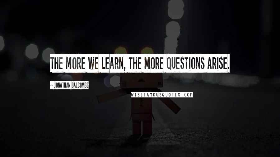 Jonathan Balcombe Quotes: The more we learn, the more questions arise.