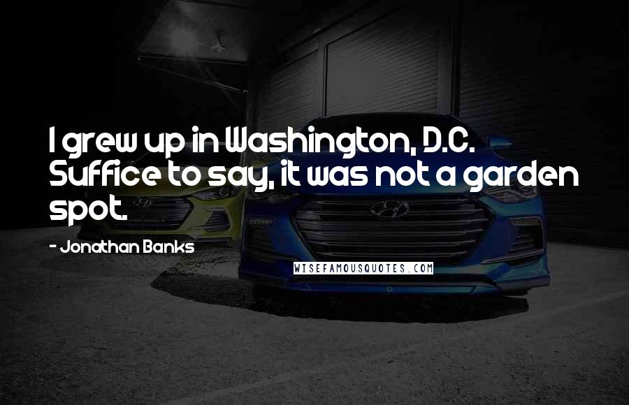 Jonathan Banks Quotes: I grew up in Washington, D.C. Suffice to say, it was not a garden spot.
