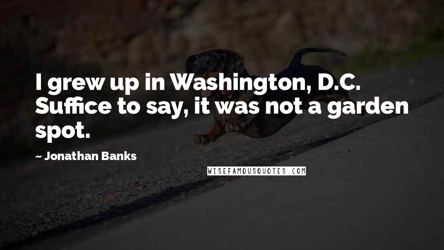 Jonathan Banks Quotes: I grew up in Washington, D.C. Suffice to say, it was not a garden spot.