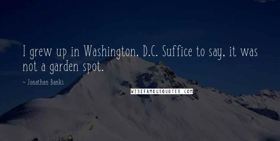 Jonathan Banks Quotes: I grew up in Washington, D.C. Suffice to say, it was not a garden spot.