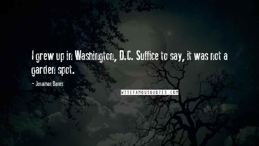 Jonathan Banks Quotes: I grew up in Washington, D.C. Suffice to say, it was not a garden spot.