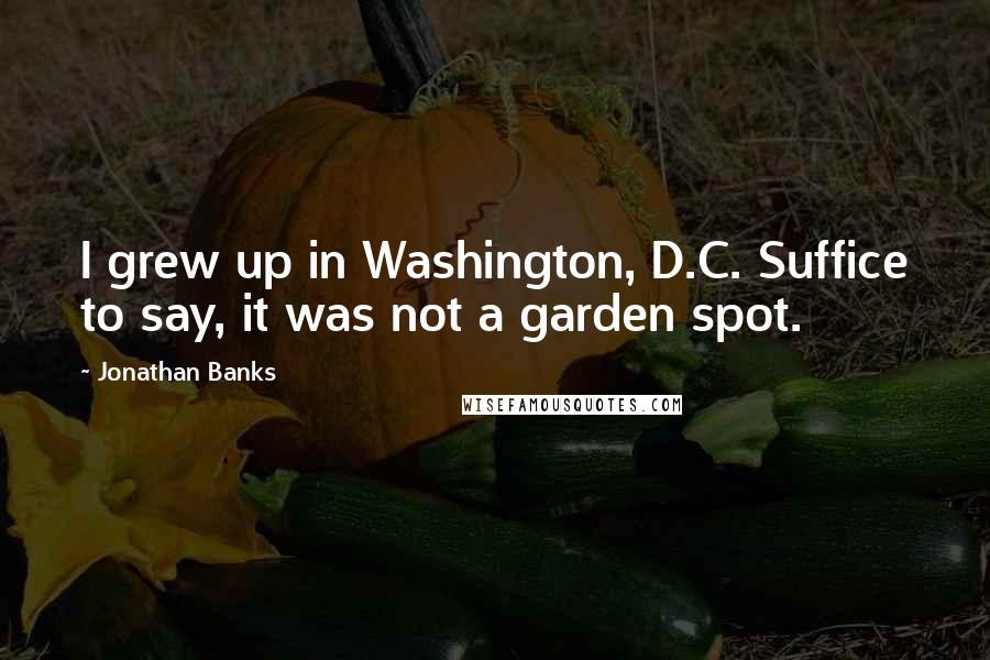 Jonathan Banks Quotes: I grew up in Washington, D.C. Suffice to say, it was not a garden spot.