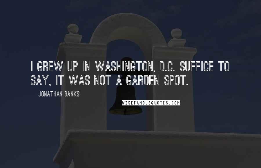 Jonathan Banks Quotes: I grew up in Washington, D.C. Suffice to say, it was not a garden spot.