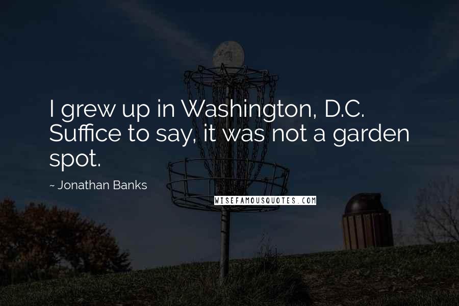 Jonathan Banks Quotes: I grew up in Washington, D.C. Suffice to say, it was not a garden spot.
