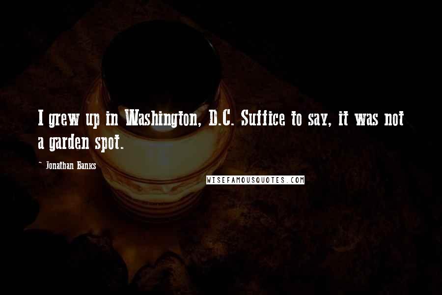 Jonathan Banks Quotes: I grew up in Washington, D.C. Suffice to say, it was not a garden spot.