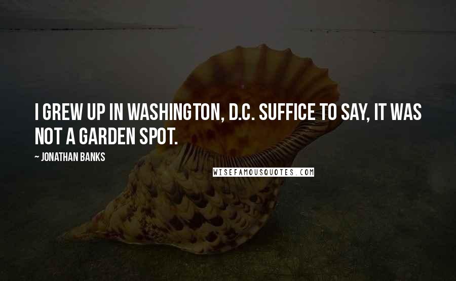 Jonathan Banks Quotes: I grew up in Washington, D.C. Suffice to say, it was not a garden spot.