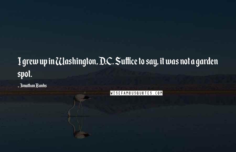 Jonathan Banks Quotes: I grew up in Washington, D.C. Suffice to say, it was not a garden spot.