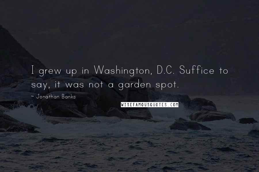 Jonathan Banks Quotes: I grew up in Washington, D.C. Suffice to say, it was not a garden spot.