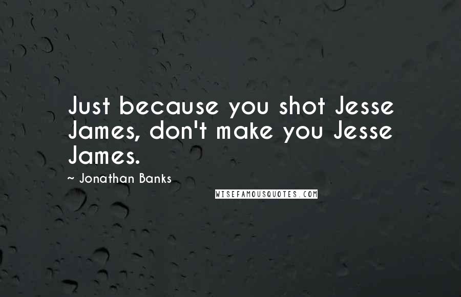 Jonathan Banks Quotes: Just because you shot Jesse James, don't make you Jesse James.