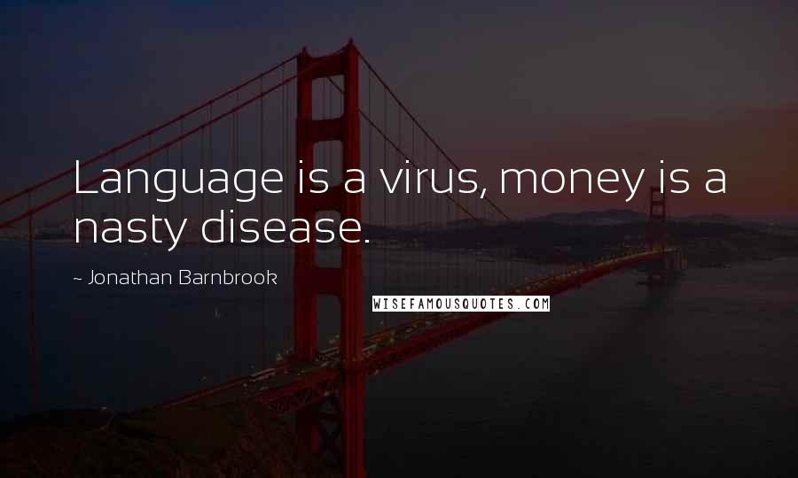 Jonathan Barnbrook Quotes: Language is a virus, money is a nasty disease.