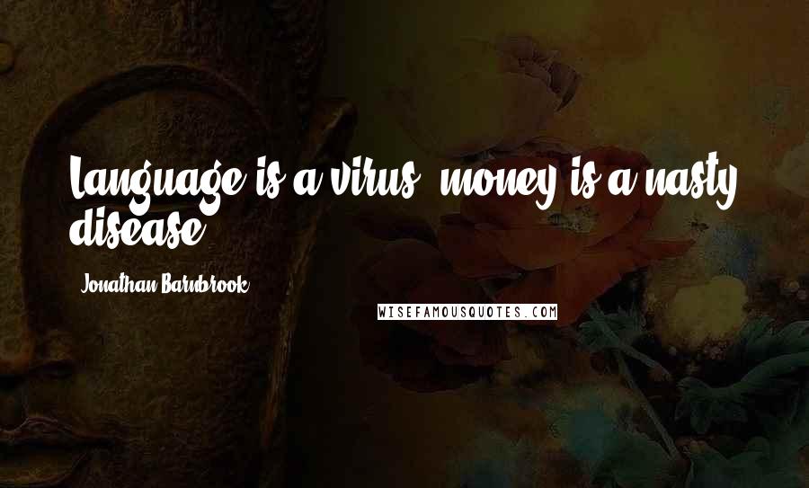 Jonathan Barnbrook Quotes: Language is a virus, money is a nasty disease.