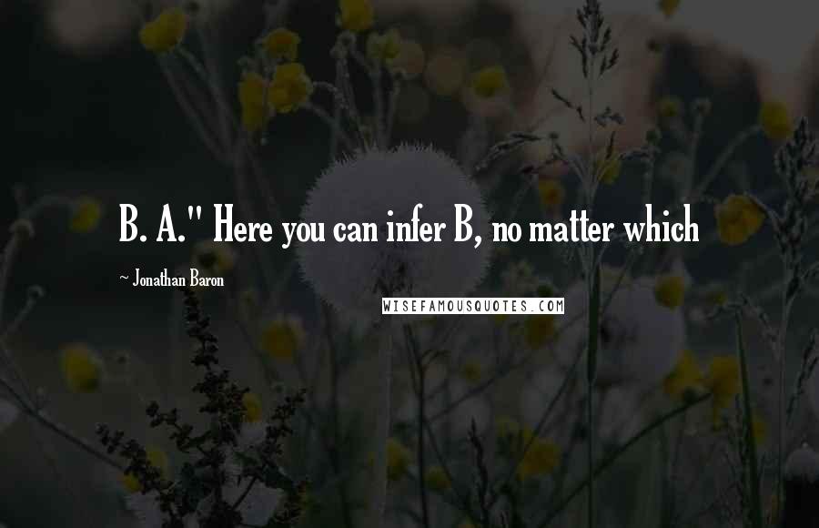 Jonathan Baron Quotes: B. A." Here you can infer B, no matter which