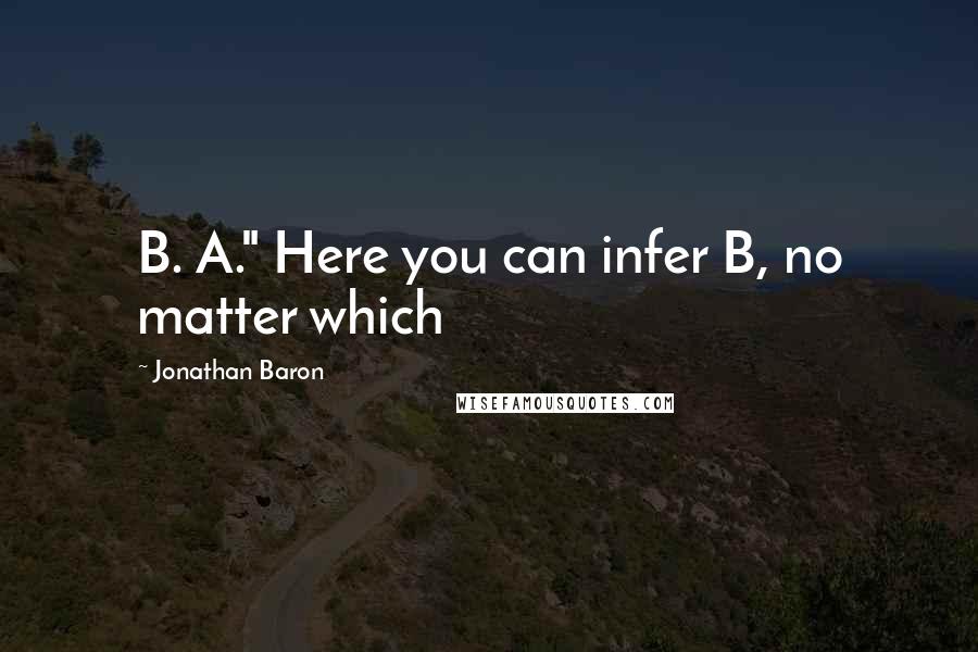 Jonathan Baron Quotes: B. A." Here you can infer B, no matter which