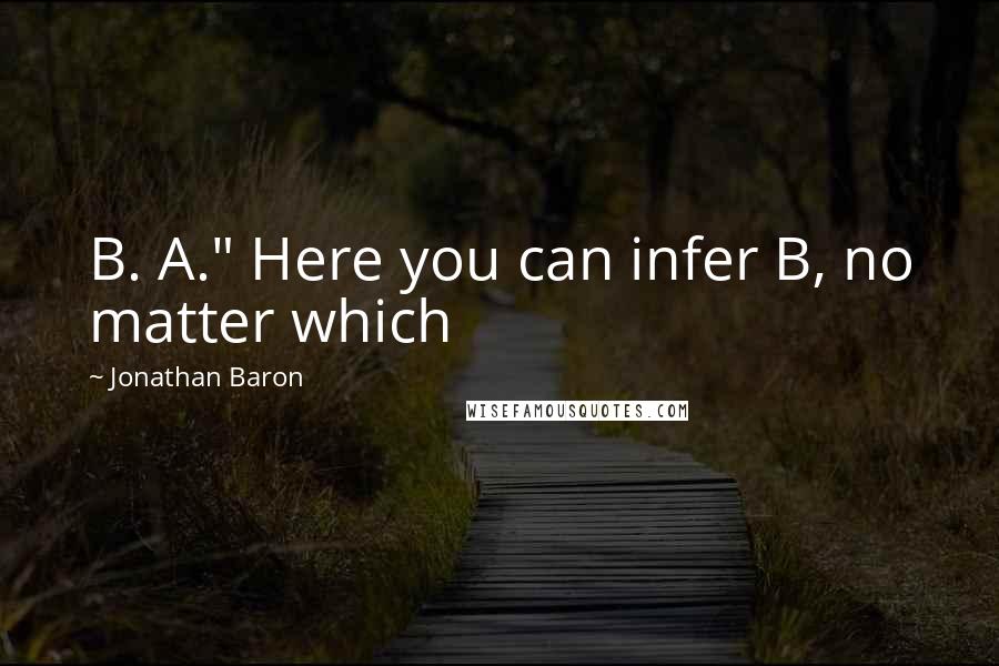 Jonathan Baron Quotes: B. A." Here you can infer B, no matter which