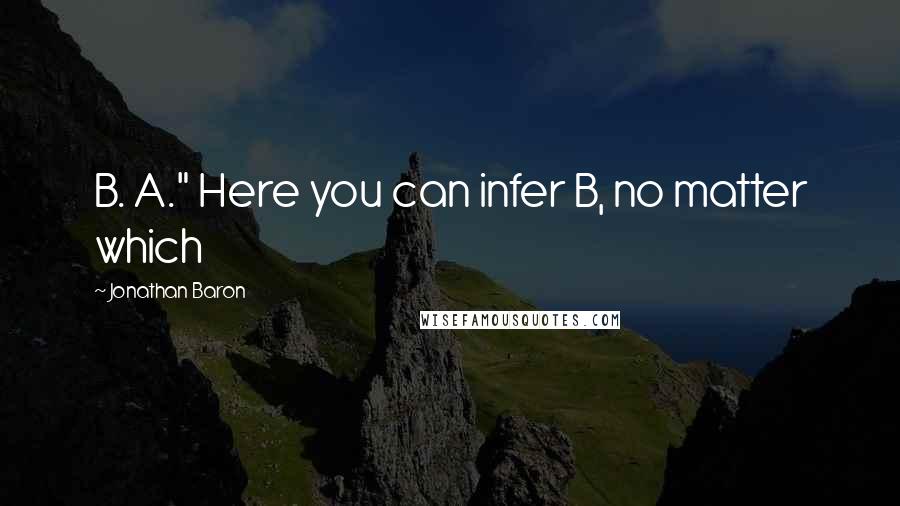 Jonathan Baron Quotes: B. A." Here you can infer B, no matter which
