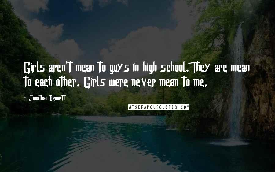 Jonathan Bennett Quotes: Girls aren't mean to guys in high school. They are mean to each other. Girls were never mean to me.