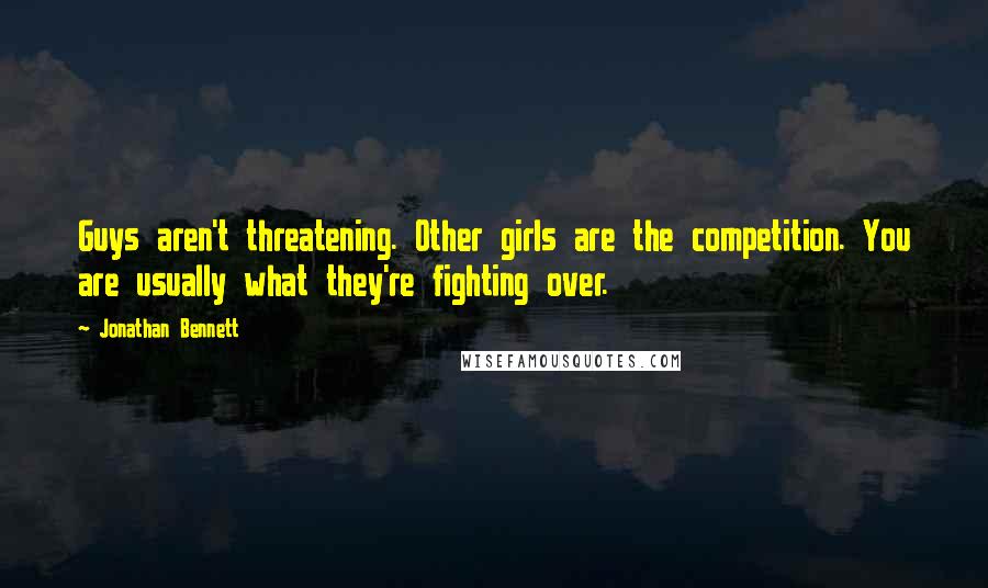 Jonathan Bennett Quotes: Guys aren't threatening. Other girls are the competition. You are usually what they're fighting over.