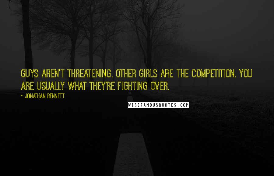 Jonathan Bennett Quotes: Guys aren't threatening. Other girls are the competition. You are usually what they're fighting over.