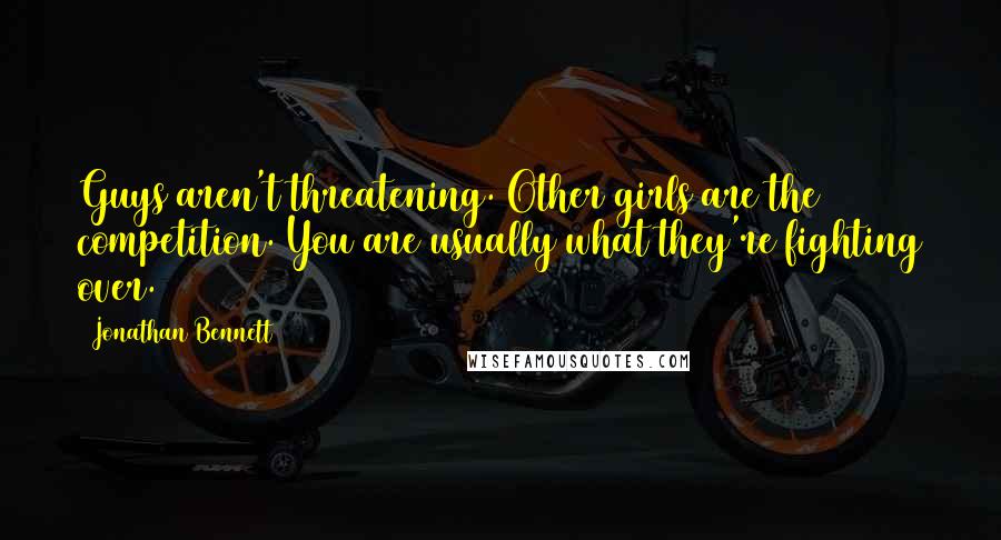 Jonathan Bennett Quotes: Guys aren't threatening. Other girls are the competition. You are usually what they're fighting over.