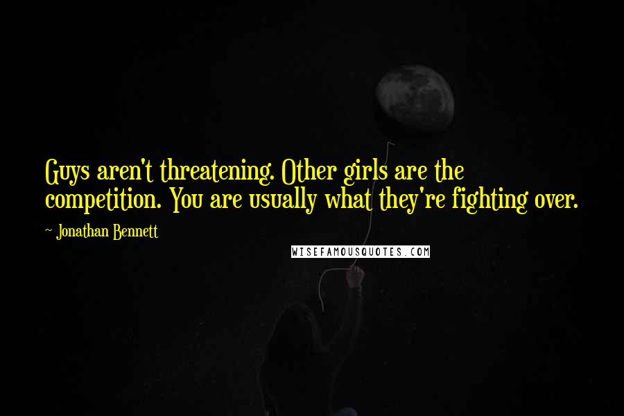 Jonathan Bennett Quotes: Guys aren't threatening. Other girls are the competition. You are usually what they're fighting over.