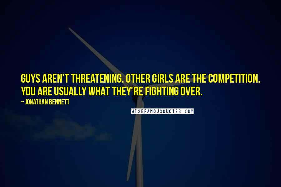 Jonathan Bennett Quotes: Guys aren't threatening. Other girls are the competition. You are usually what they're fighting over.