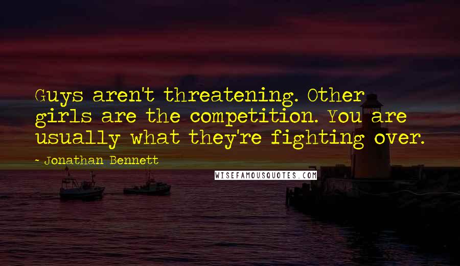 Jonathan Bennett Quotes: Guys aren't threatening. Other girls are the competition. You are usually what they're fighting over.