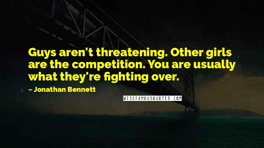 Jonathan Bennett Quotes: Guys aren't threatening. Other girls are the competition. You are usually what they're fighting over.