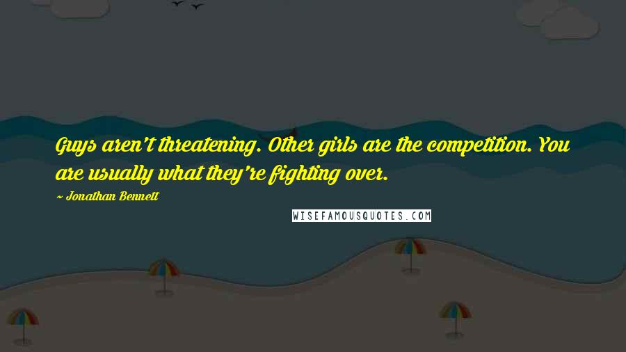 Jonathan Bennett Quotes: Guys aren't threatening. Other girls are the competition. You are usually what they're fighting over.