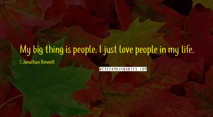 Jonathan Bennett Quotes: My big thing is people. I just love people in my life.