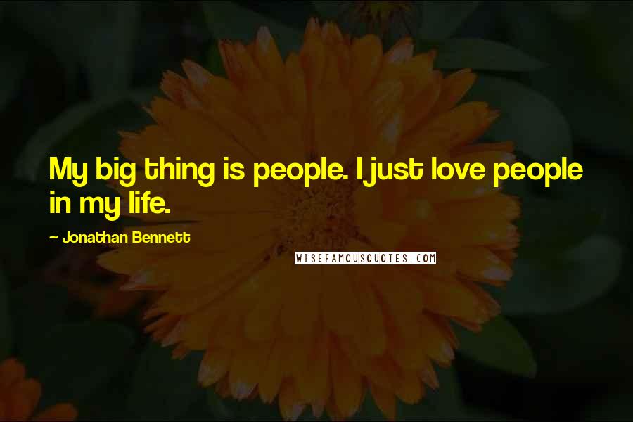 Jonathan Bennett Quotes: My big thing is people. I just love people in my life.