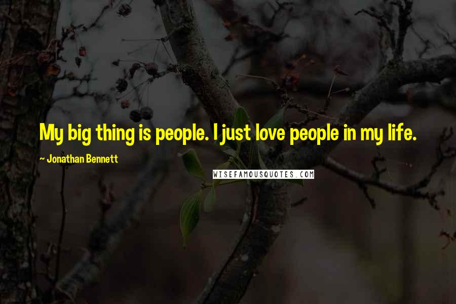 Jonathan Bennett Quotes: My big thing is people. I just love people in my life.