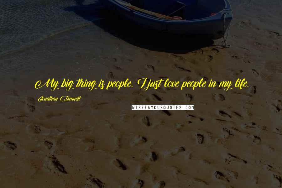 Jonathan Bennett Quotes: My big thing is people. I just love people in my life.