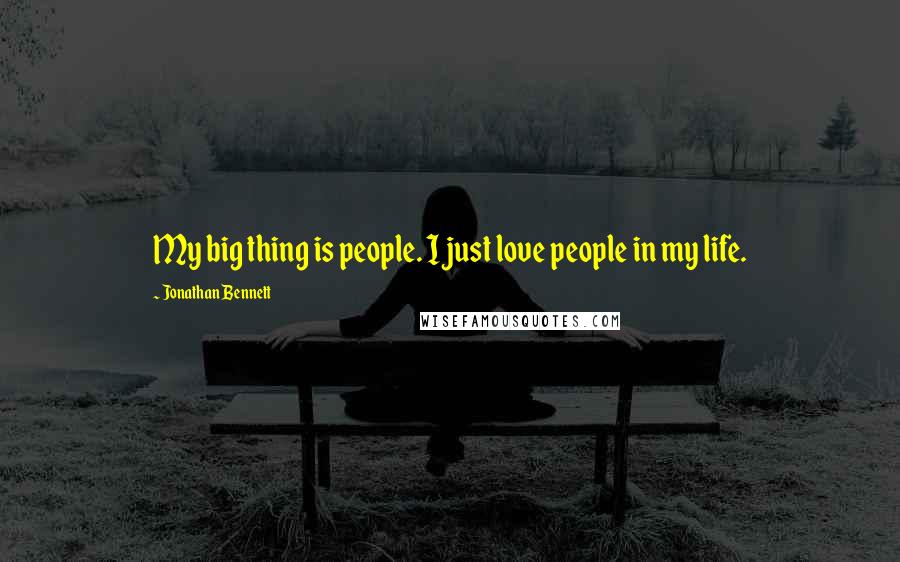 Jonathan Bennett Quotes: My big thing is people. I just love people in my life.