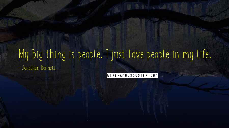 Jonathan Bennett Quotes: My big thing is people. I just love people in my life.