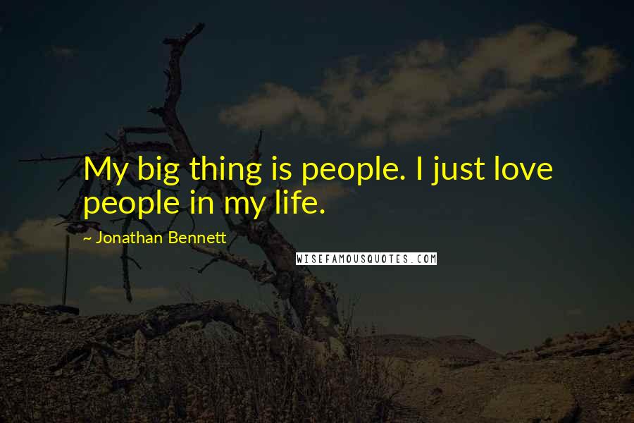 Jonathan Bennett Quotes: My big thing is people. I just love people in my life.