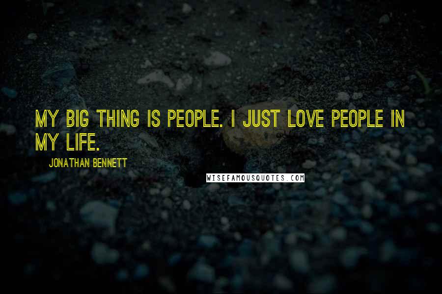 Jonathan Bennett Quotes: My big thing is people. I just love people in my life.