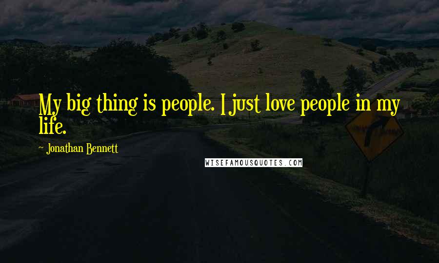 Jonathan Bennett Quotes: My big thing is people. I just love people in my life.